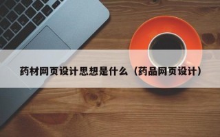 新余药材网页设计思想是什么（药品网页设计）